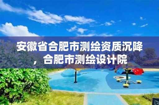 安徽省合肥市测绘资质沉降，合肥市测绘设计院