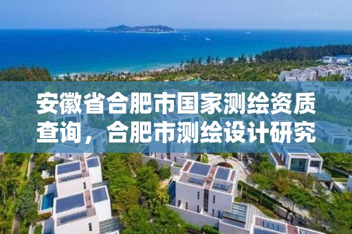 安徽省合肥市国家测绘资质查询，合肥市测绘设计研究院是国企吗