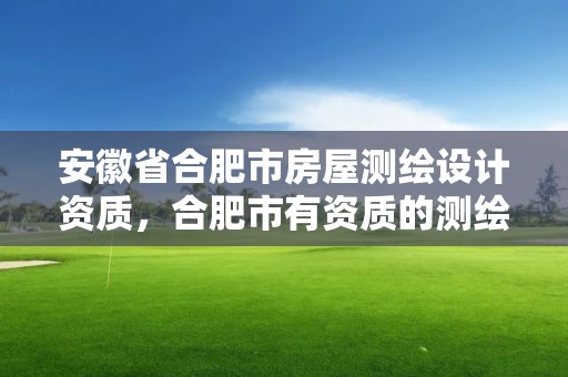 安徽省合肥市房屋测绘设计资质，合肥市有资质的测绘公司