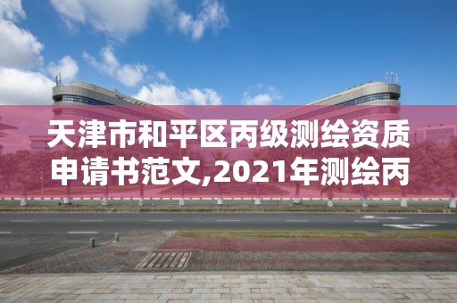 天津市和平区丙级测绘资质申请书范文,2021年测绘丙级资质申报条件。