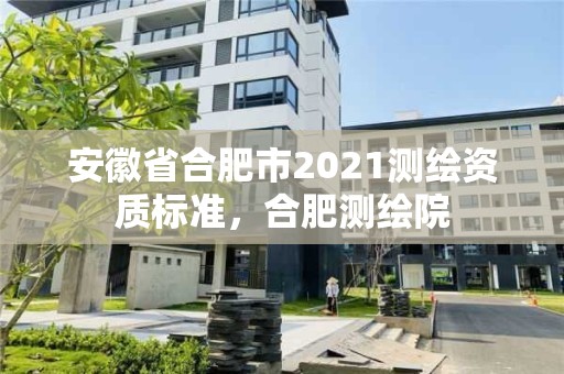 安徽省合肥市2021测绘资质标准，合肥测绘院