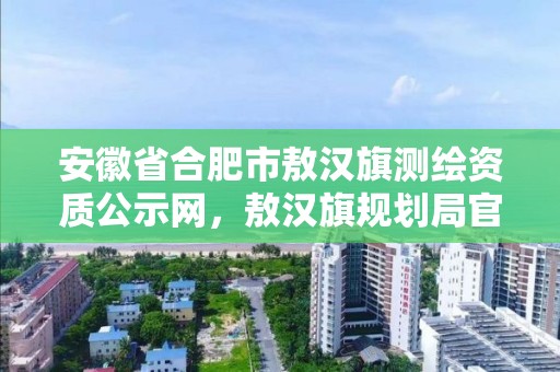 安徽省合肥市敖汉旗测绘资质公示网，敖汉旗规划局官网