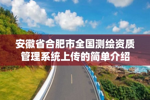 安徽省合肥市全国测绘资质管理系统上传的简单介绍