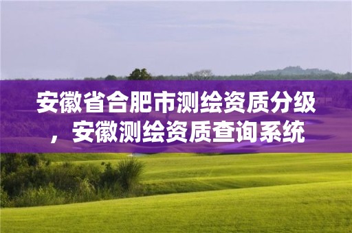 安徽省合肥市测绘资质分级，安徽测绘资质查询系统