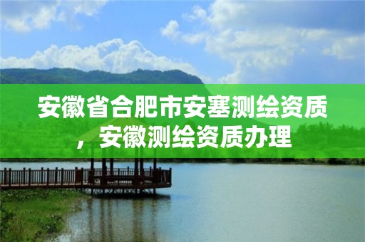 安徽省合肥市安塞测绘资质，安徽测绘资质办理