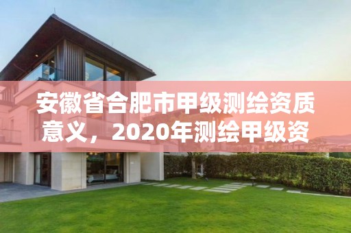 安徽省合肥市甲级测绘资质意义，2020年测绘甲级资质条件