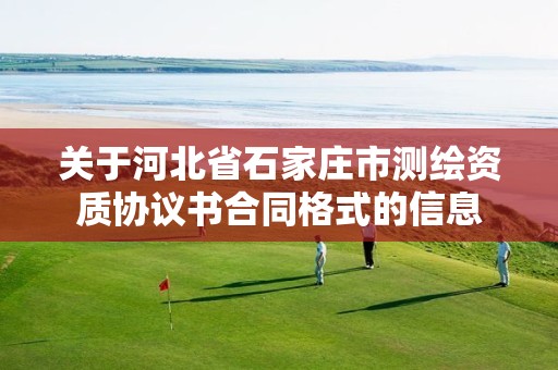 关于河北省石家庄市测绘资质协议书合同格式的信息