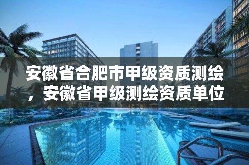 安徽省合肥市甲级资质测绘，安徽省甲级测绘资质单位