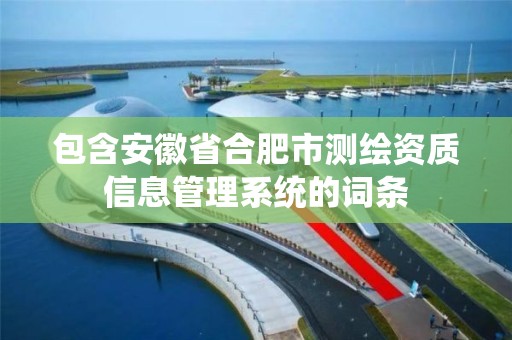 包含安徽省合肥市测绘资质信息管理系统的词条