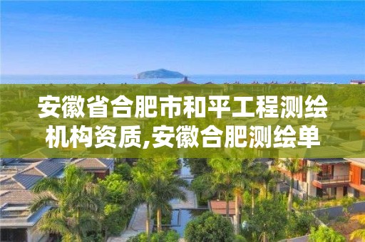 安徽省合肥市和平工程测绘机构资质,安徽合肥测绘单位电话。