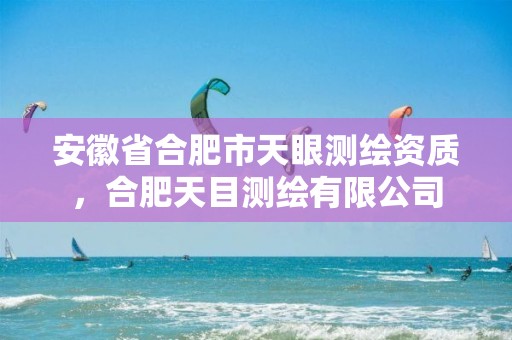 安徽省合肥市天眼测绘资质，合肥天目测绘有限公司