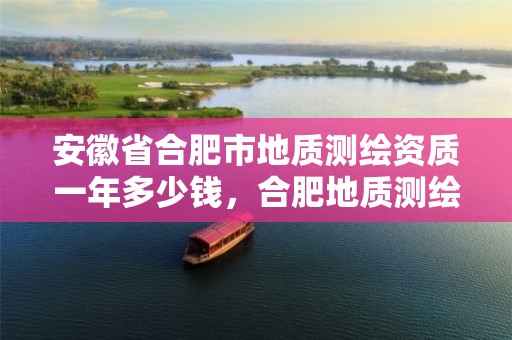 安徽省合肥市地质测绘资质一年多少钱，合肥地质测绘院宿舍怎么样