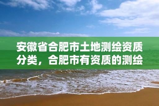 安徽省合肥市土地测绘资质分类，合肥市有资质的测绘公司