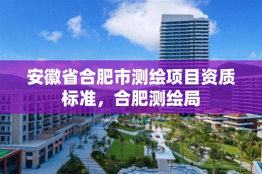 安徽省合肥市测绘项目资质标准，合肥测绘局