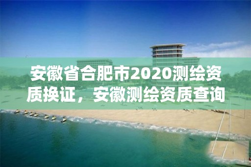 安徽省合肥市2020测绘资质换证，安徽测绘资质查询系统