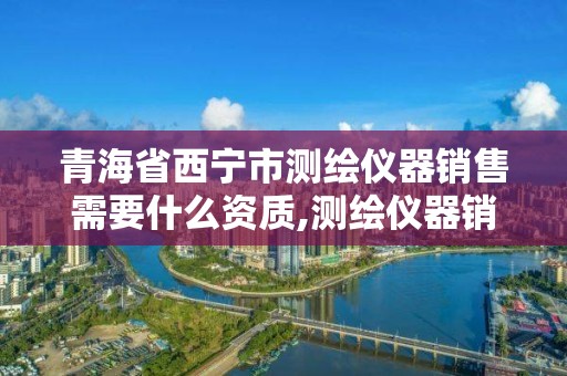 青海省西宁市测绘仪器销售需要什么资质,测绘仪器销售怎么样。