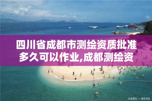 四川省成都市测绘资质批准多久可以作业,成都测绘资质代办。