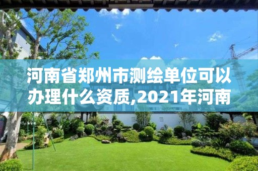 河南省郑州市测绘单位可以办理什么资质,2021年河南新测绘资质办理。