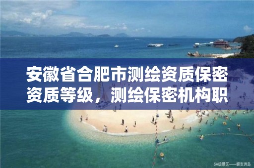 安徽省合肥市测绘资质保密资质等级，测绘保密机构职责