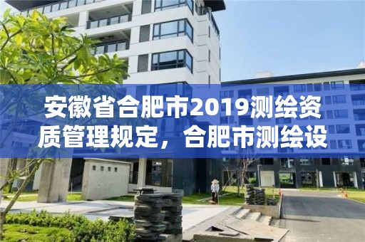 安徽省合肥市2019测绘资质管理规定，合肥市测绘设计院