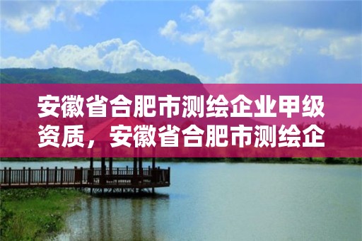 安徽省合肥市测绘企业甲级资质，安徽省合肥市测绘企业甲级资质有哪些