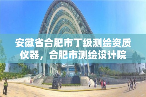 安徽省合肥市丁级测绘资质仪器，合肥市测绘设计院