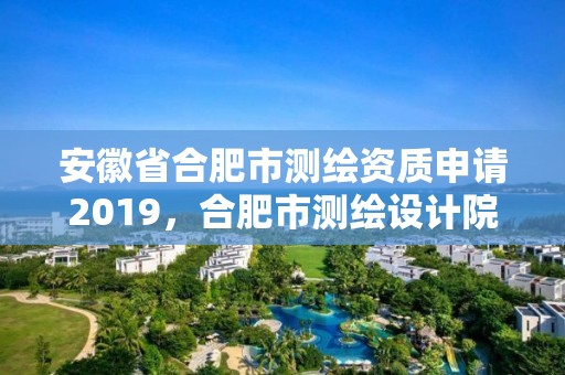 安徽省合肥市测绘资质申请2019，合肥市测绘设计院