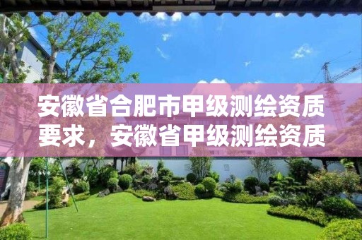 安徽省合肥市甲级测绘资质要求，安徽省甲级测绘资质单位