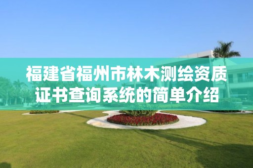 福建省福州市林木测绘资质证书查询系统的简单介绍