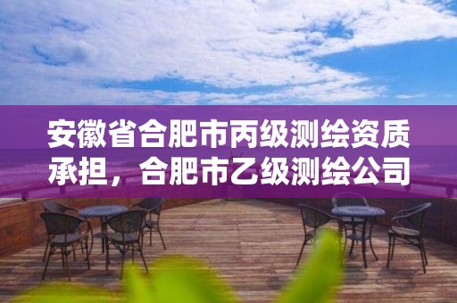 安徽省合肥市丙级测绘资质承担，合肥市乙级测绘公司