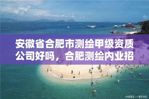 安徽省合肥市测绘甲级资质公司好吗，合肥测绘内业招聘