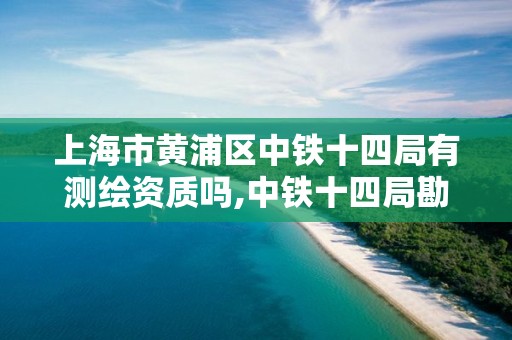 上海市黄浦区中铁十四局有测绘资质吗,中铁十四局勘察设计院。