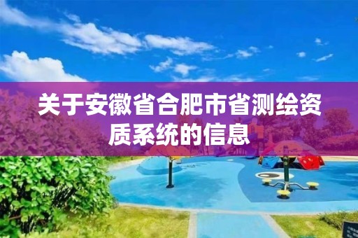 关于安徽省合肥市省测绘资质系统的信息