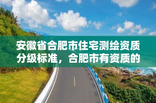 安徽省合肥市住宅测绘资质分级标准，合肥市有资质的测绘公司