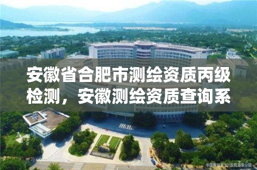 安徽省合肥市测绘资质丙级检测，安徽测绘资质查询系统