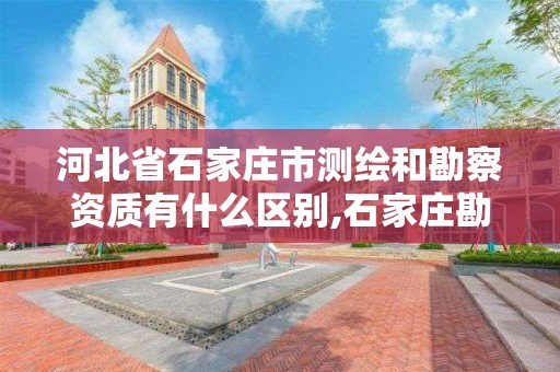 河北省石家庄市测绘和勘察资质有什么区别,石家庄勘测测绘设计院。