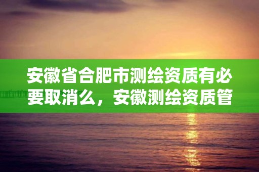 安徽省合肥市测绘资质有必要取消么，安徽测绘资质管理系统