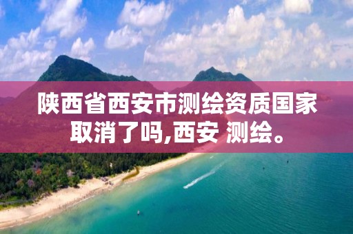 陕西省西安市测绘资质国家取消了吗,西安 测绘。