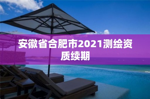 安徽省合肥市2021测绘资质续期