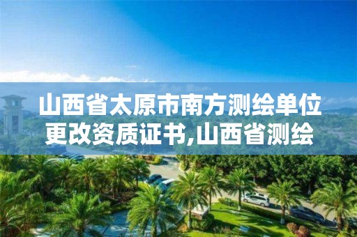 山西省太原市南方测绘单位更改资质证书,山西省测绘公司。