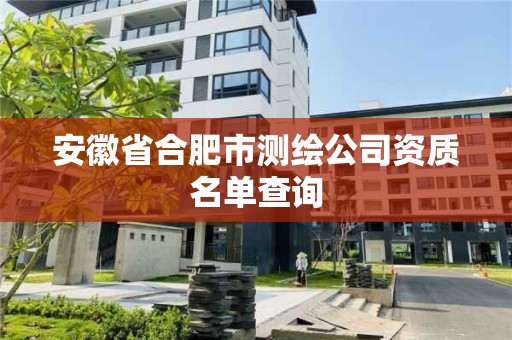 安徽省合肥市测绘公司资质名单查询