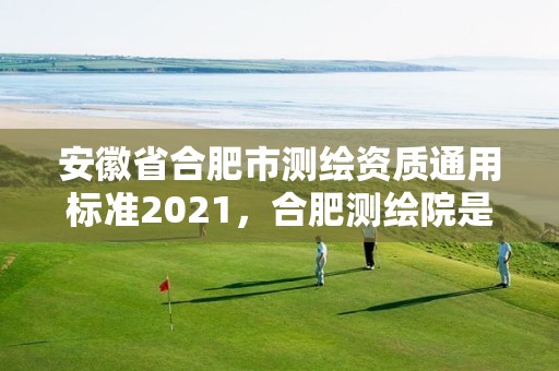 安徽省合肥市测绘资质通用标准2021，合肥测绘院是什么单位