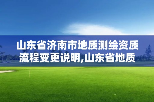 山东省济南市地质测绘资质流程变更说明,山东省地质测绘院是什么单位。