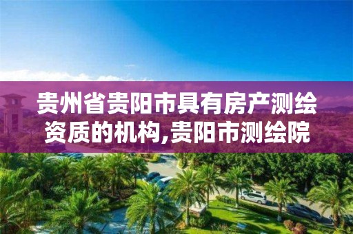 贵州省贵阳市具有房产测绘资质的机构,贵阳市测绘院招聘2021。