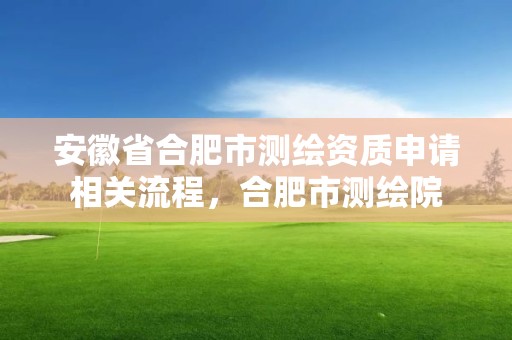 安徽省合肥市测绘资质申请相关流程，合肥市测绘院