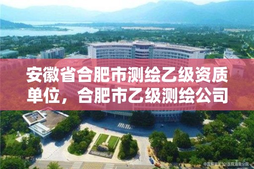 安徽省合肥市测绘乙级资质单位，合肥市乙级测绘公司