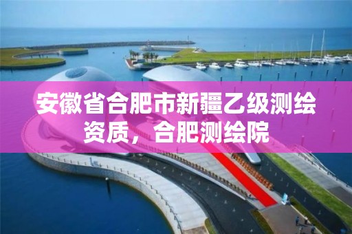 安徽省合肥市新疆乙级测绘资质，合肥测绘院