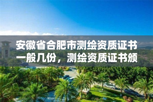 安徽省合肥市测绘资质证书一般几份，测绘资质证书颁发部门