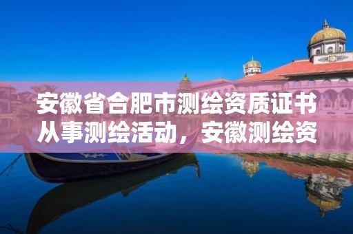 安徽省合肥市测绘资质证书从事测绘活动，安徽测绘资质办理