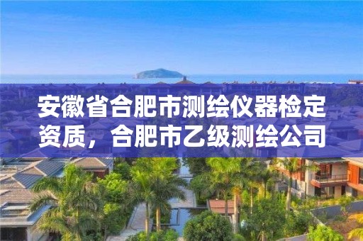 安徽省合肥市测绘仪器检定资质，合肥市乙级测绘公司